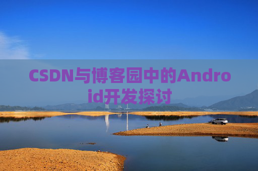 CSDN与博客园中的Android开发探讨 CSDN与博客园中的Android开发探讨